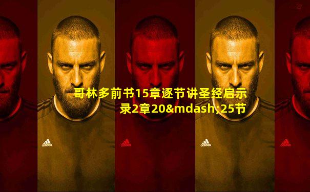 哥林多前书15章逐节讲圣经启示录2章20—25节怎么解释