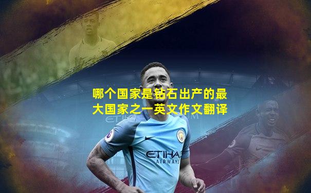 哪个国家是钻石出产的最大国家之一英文作文翻译