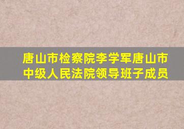 唐山市检察院李学军唐山市中级人民法院领导班子成员