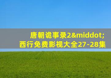 唐朝诡事录2·西行免费影视大全27-28集