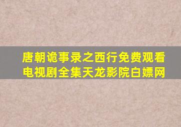 唐朝诡事录之西行免费观看电视剧全集天龙影院白嫖网