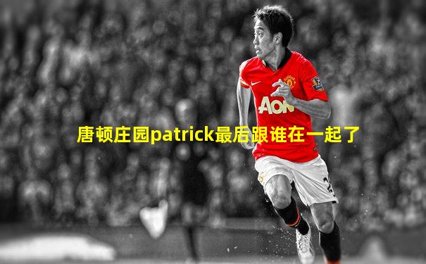 唐顿庄园patrick最后跟谁在一起了