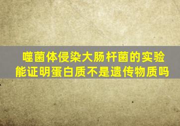 噬菌体侵染大肠杆菌的实验能证明蛋白质不是遗传物质吗