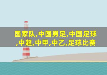 国家队,中国男足,中国足球,中超,中甲,中乙,足球比赛