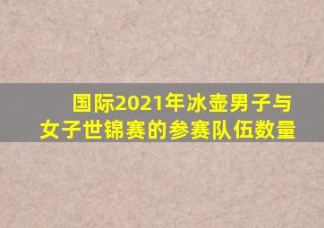 国际2021年冰壶男子与女子世锦赛的参赛队伍数量