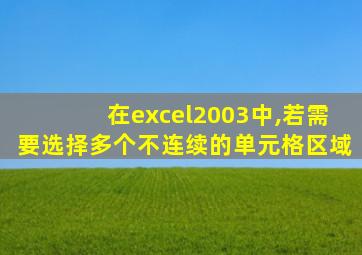 在excel2003中,若需要选择多个不连续的单元格区域