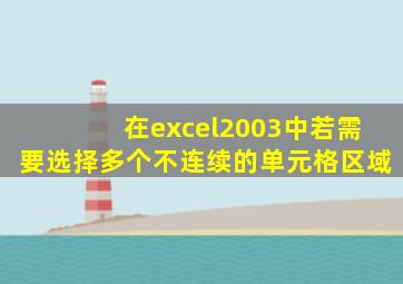 在excel2003中若需要选择多个不连续的单元格区域