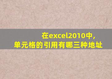 在excel2010中,单元格的引用有哪三种地址