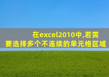 在excel2010中,若需要选择多个不连续的单元格区域