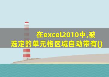 在excel2010中,被选定的单元格区域自动带有()