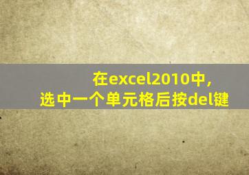 在excel2010中,选中一个单元格后按del键