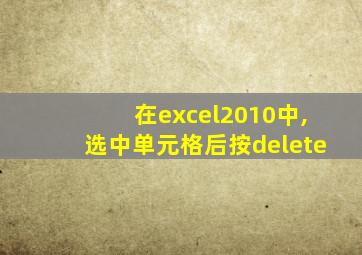 在excel2010中,选中单元格后按delete