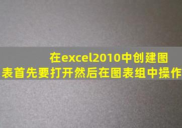在excel2010中创建图表首先要打开然后在图表组中操作