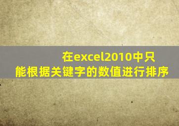 在excel2010中只能根据关键字的数值进行排序