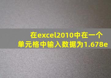 在excel2010中在一个单元格中输入数据为1.678e