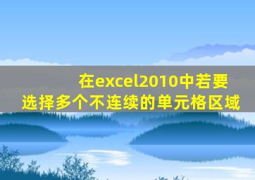 在excel2010中若要选择多个不连续的单元格区域