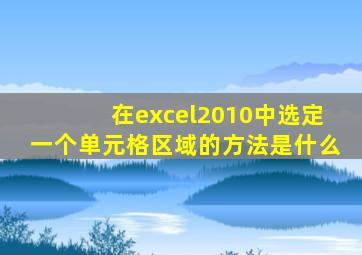 在excel2010中选定一个单元格区域的方法是什么