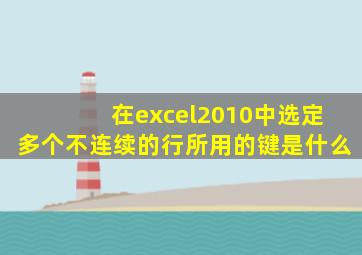在excel2010中选定多个不连续的行所用的键是什么