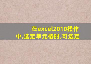 在excel2010操作中,选定单元格时,可选定