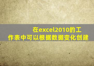 在excel2010的工作表中可以根据数据变化创建