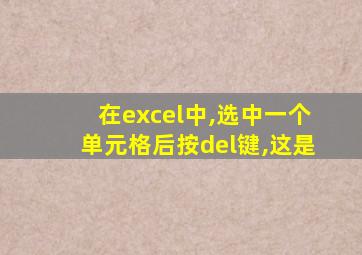 在excel中,选中一个单元格后按del键,这是
