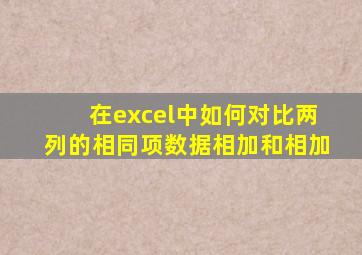 在excel中如何对比两列的相同项数据相加和相加