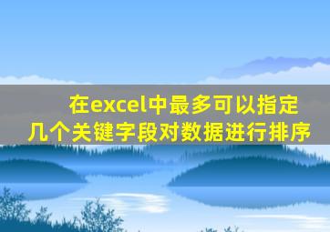 在excel中最多可以指定几个关键字段对数据进行排序