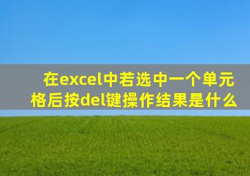 在excel中若选中一个单元格后按del键操作结果是什么