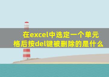在excel中选定一个单元格后按del键被删除的是什么