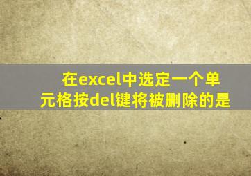 在excel中选定一个单元格按del键将被删除的是