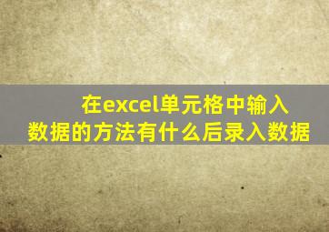 在excel单元格中输入数据的方法有什么后录入数据