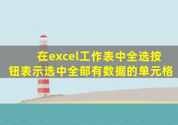 在excel工作表中全选按钮表示选中全部有数据的单元格