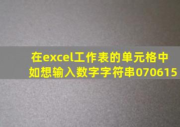 在excel工作表的单元格中如想输入数字字符串070615