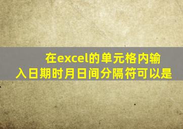 在excel的单元格内输入日期时月日间分隔符可以是