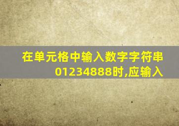 在单元格中输入数字字符串01234888时,应输入