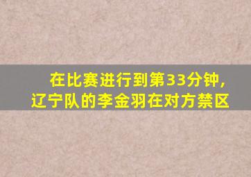 在比赛进行到第33分钟,辽宁队的李金羽在对方禁区