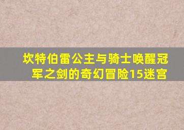 坎特伯雷公主与骑士唤醒冠军之剑的奇幻冒险15迷宫