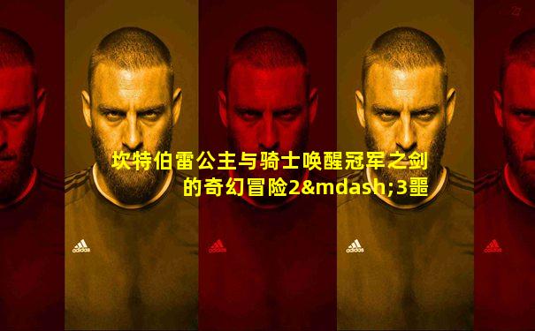 坎特伯雷公主与骑士唤醒冠军之剑的奇幻冒险2—3噩梦