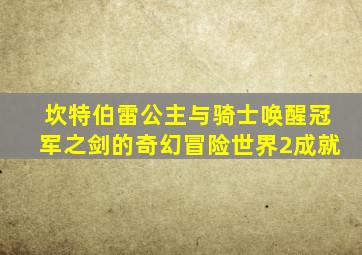 坎特伯雷公主与骑士唤醒冠军之剑的奇幻冒险世界2成就