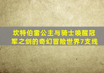 坎特伯雷公主与骑士唤醒冠军之剑的奇幻冒险世界7支线