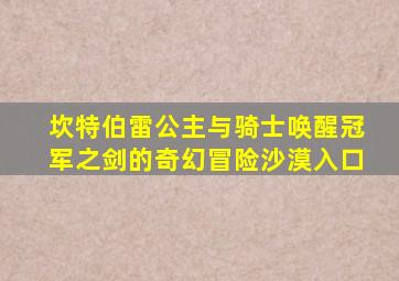 坎特伯雷公主与骑士唤醒冠军之剑的奇幻冒险沙漠入口