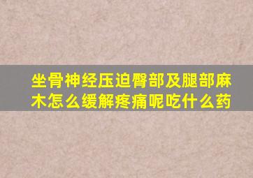 坐骨神经压迫臀部及腿部麻木怎么缓解疼痛呢吃什么药