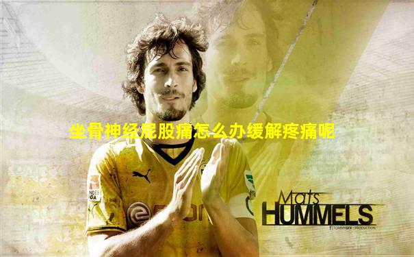 坐骨神经屁股痛怎么办缓解疼痛呢