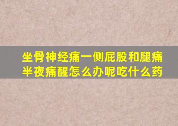 坐骨神经痛一侧屁股和腿痛半夜痛醒怎么办呢吃什么药