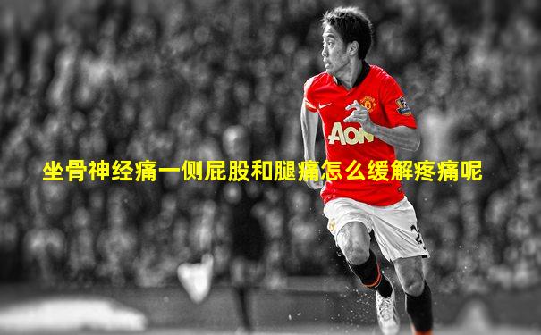 坐骨神经痛一侧屁股和腿痛怎么缓解疼痛呢