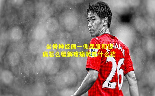 坐骨神经痛一侧屁股和腿痛怎么缓解疼痛呢吃什么药