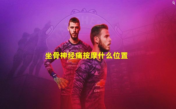 坐骨神经痛按摩什么位置