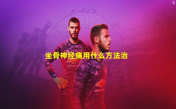 坐骨神经痛用什么方法治