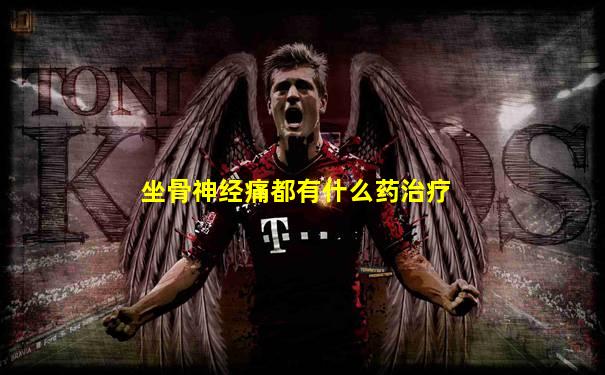 坐骨神经痛都有什么药治疗