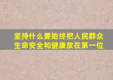 坚持什么要始终把人民群众生命安全和健康放在第一位